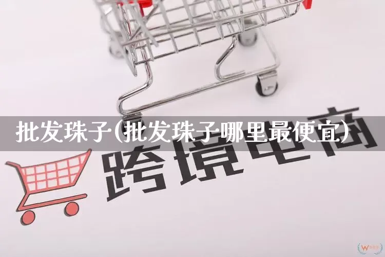 批发珠子(批发珠子哪里最便宜)_https://www.rzcpcj.com_开网店_第1张