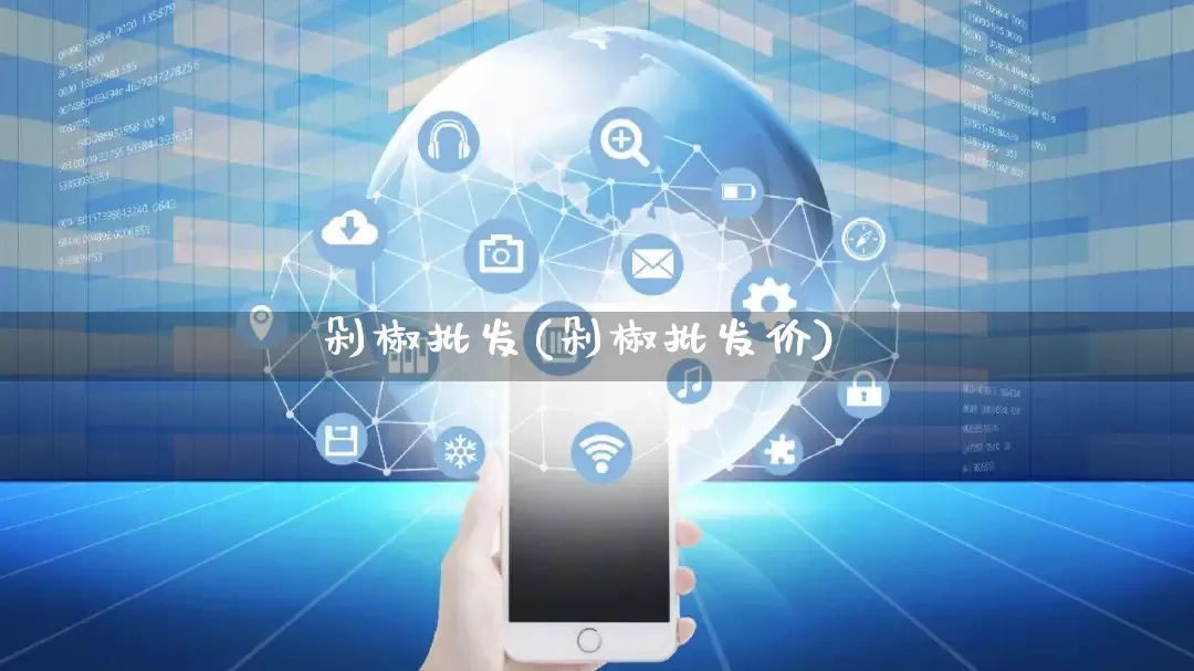 剁椒批发(剁椒批发价)_https://www.rzcpcj.com_代运营_第1张