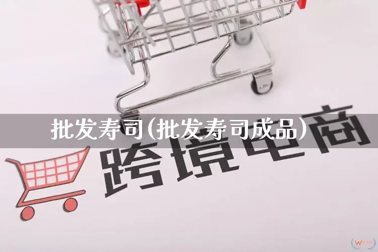 批发寿司(批发寿司成品)_https://www.rzcpcj.com_淘宝运营_第1张