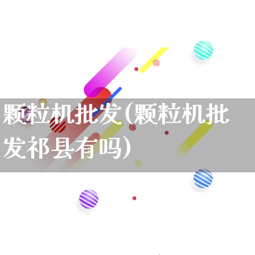 颗粒机批发(颗粒机批发祁县有吗)_https://www.rzcpcj.com_开网店_第1张