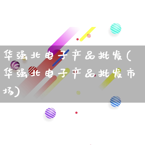 华强北电子产品批发(华强北电子产品批发市场)_https://www.rzcpcj.com_抖音快手_第1张