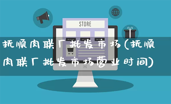 抚顺肉联厂批发市场(抚顺肉联厂批发市场营业时间)_https://www.rzcpcj.com_代运营_第1张