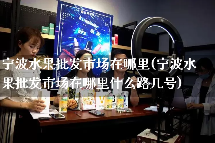 宁波水果批发市场在哪里(宁波水果批发市场在哪里什么路几号)_https://www.rzcpcj.com_代运营_第1张
