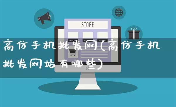 高仿手机批发网(高仿手机批发网站有哪些)_https://www.rzcpcj.com_天猫运营_第1张