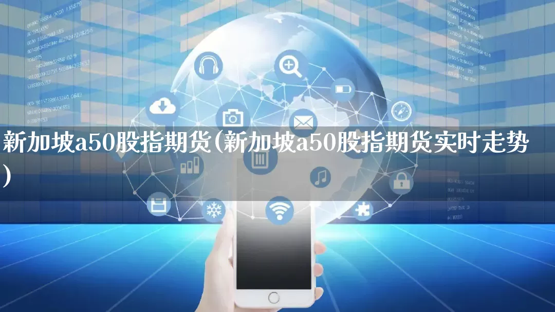 新加坡a50股指期货(新加坡a50股指期货实时走势)_https://www.rzcpcj.com_直通车_第1张