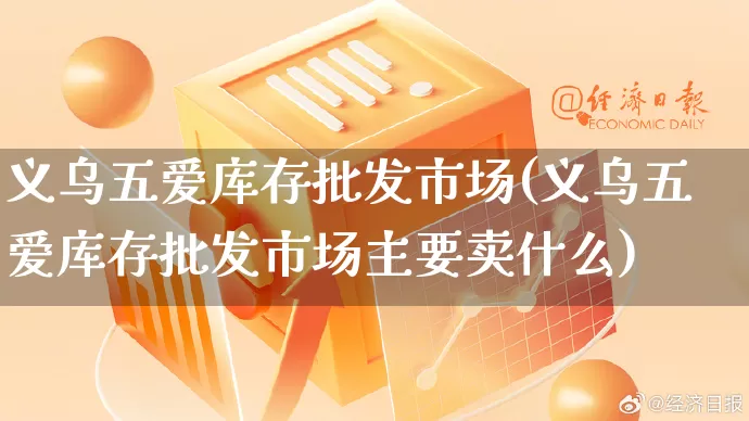 义乌五爱库存批发市场(义乌五爱库存批发市场主要卖什么)_https://www.rzcpcj.com_天猫运营_第1张