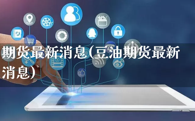 期货最新消息(豆油期货最新消息)_https://www.rzcpcj.com_开网店_第1张