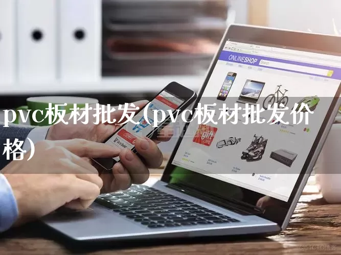 pvc板材批发(pvc板材批发价格)_https://www.rzcpcj.com_淘宝运营_第1张