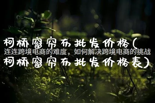 柯桥窗帘布批发价格(柯桥窗帘布批发价格表)_https://www.rzcpcj.com_抖音快手_第1张