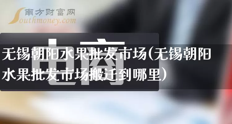 无锡朝阳水果批发市场(无锡朝阳水果批发市场搬迁到哪里)_https://www.rzcpcj.com_抖音快手_第1张