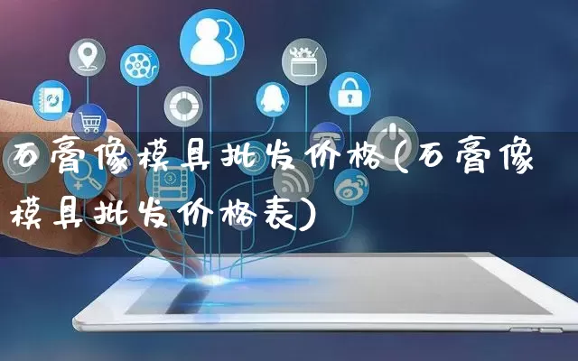石膏像模具批发价格(石膏像模具批发价格表)_https://www.rzcpcj.com_抖音快手_第1张