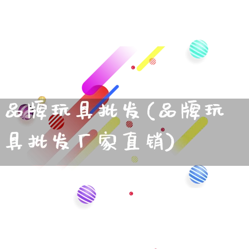 品牌玩具批发(品牌玩具批发厂家直销)_https://www.rzcpcj.com_抖音快手_第1张