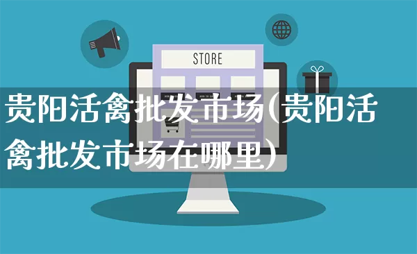 贵阳活禽批发市场(贵阳活禽批发市场在哪里)_https://www.rzcpcj.com_淘宝运营_第1张