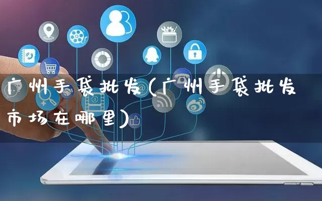 广州手袋批发(广州手袋批发市场在哪里)_https://www.rzcpcj.com_抖音快手_第1张