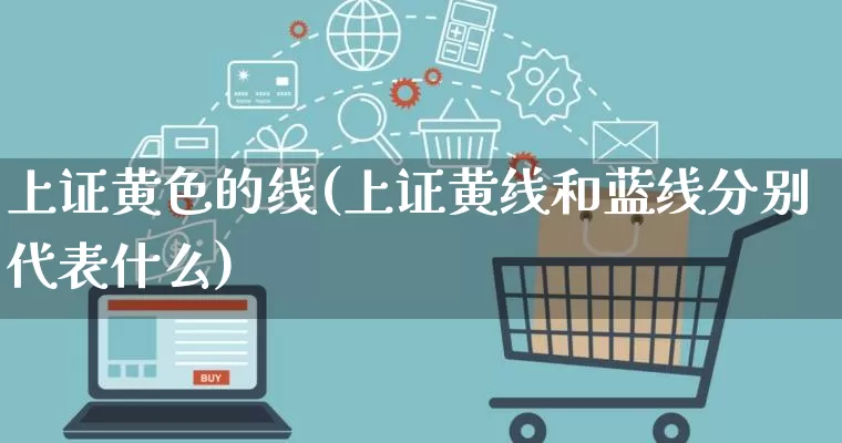 上证黄色的线(上证黄线和蓝线分别代表什么)_https://www.rzcpcj.com_开网店_第1张