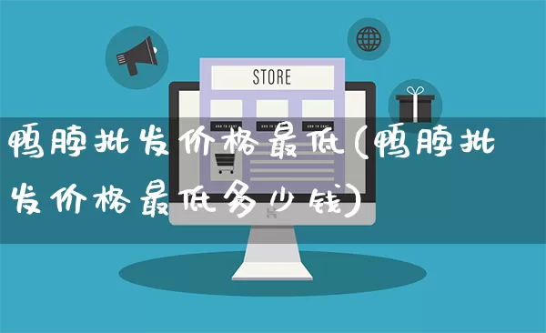 鸭脖批发价格最低(鸭脖批发价格最低多少钱)_https://www.rzcpcj.com_淘宝运营_第1张