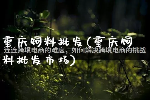 重庆饲料批发(重庆饲料批发市场)_https://www.rzcpcj.com_天猫运营_第1张