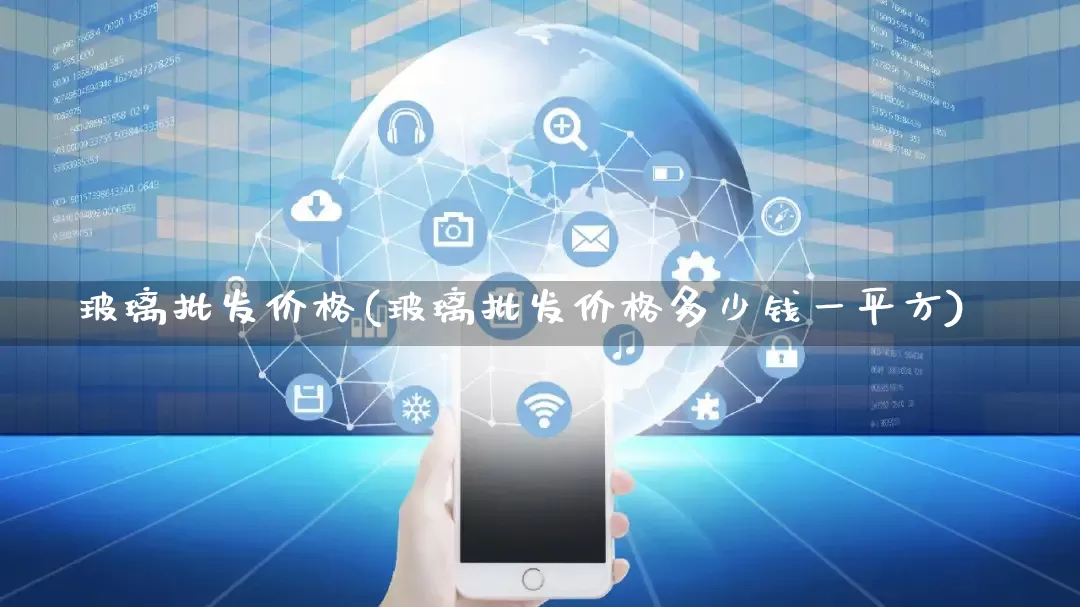 玻璃批发价格(玻璃批发价格多少钱一平方)_https://www.rzcpcj.com_天猫运营_第1张