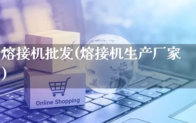 熔接机批发(熔接机生产厂家)_https://www.rzcpcj.com_代运营_第1张