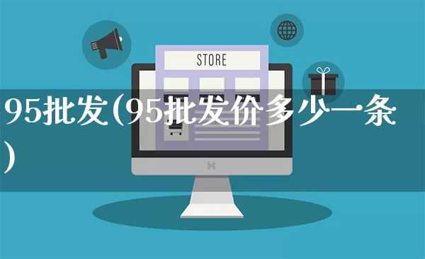 95批发(95批发价多少一条)_https://www.rzcpcj.com_天猫运营_第1张