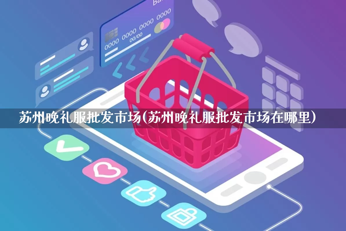 苏州晚礼服批发市场(苏州晚礼服批发市场在哪里)_代运营_第1张_电商运营网 苏州晚礼服批发市场(苏州晚礼服批发市场在哪里)_https://www.rzcpcj.com_代运营_第1张