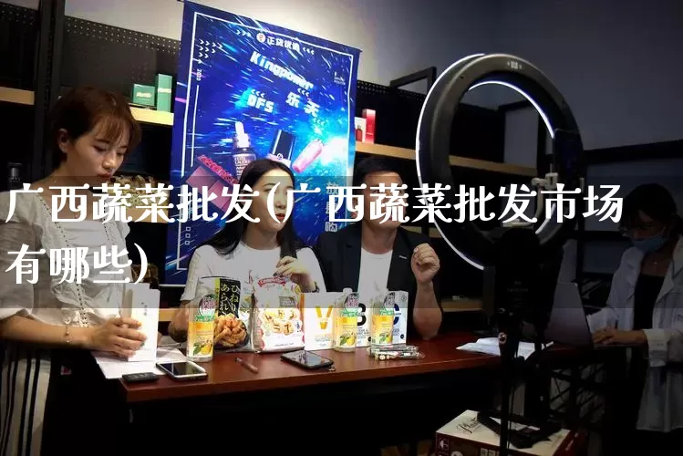 广西蔬菜批发(广西蔬菜批发市场有哪些)_https://www.rzcpcj.com_抖音快手_第1张