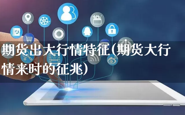 期货出大行情特征(期货大行情来时的征兆)_https://www.rzcpcj.com_天猫运营_第1张
