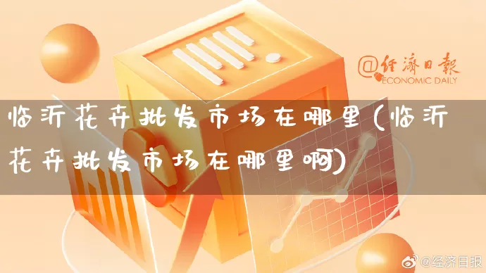 临沂花卉批发市场在哪里(临沂花卉批发市场在哪里啊)_https://www.rzcpcj.com_抖音快手_第1张