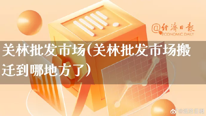 关林批发市场(关林批发市场搬迁到哪地方了)_https://www.rzcpcj.com_直通车_第1张