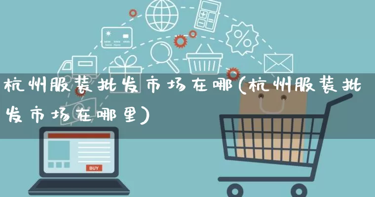 杭州服装批发市场在哪(杭州服装批发市场在哪里)_https://www.rzcpcj.com_代运营_第1张