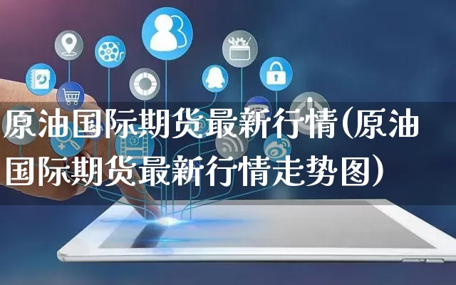 原油国际期货最新行情(原油国际期货最新行情走势图)_https://www.rzcpcj.com_直通车_第1张