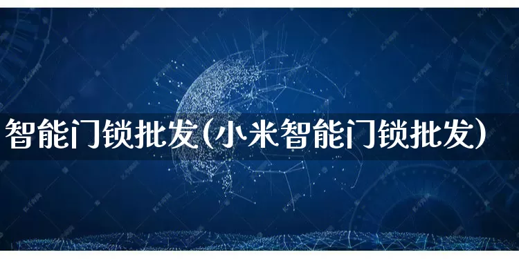 智能门锁批发(小米智能门锁批发)_https://www.rzcpcj.com_代运营_第1张