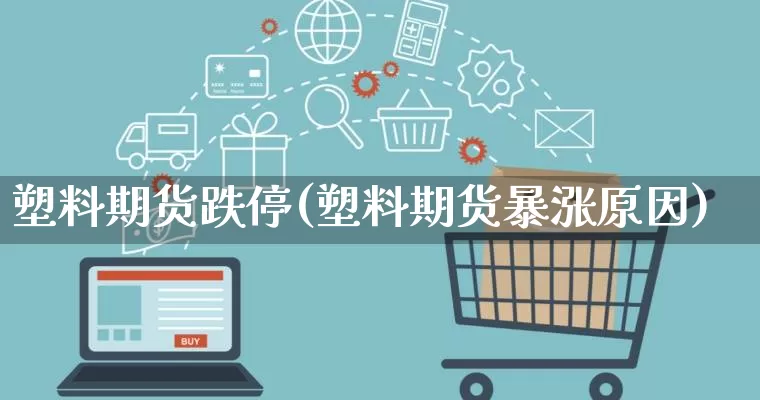 塑料期货跌停(塑料期货暴涨原因)_https://www.rzcpcj.com_抖音快手_第1张
