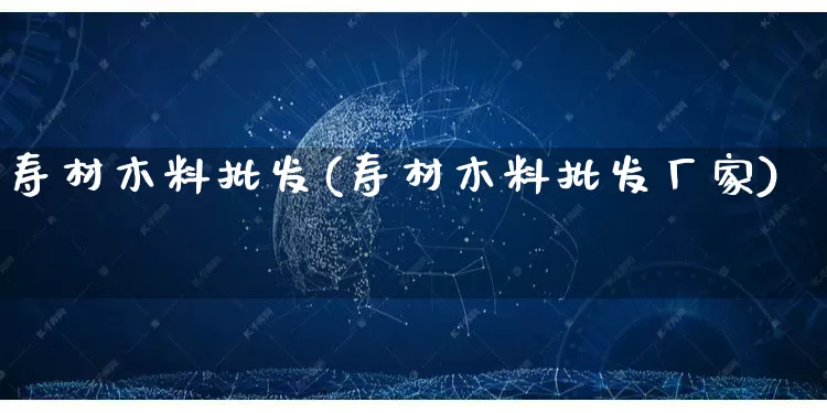 寿材木料批发(寿材木料批发厂家)_https://www.rzcpcj.com_代运营_第1张