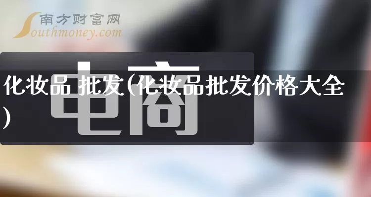 化妆品 批发(化妆品批发价格大全)_https://www.rzcpcj.com_天猫运营_第1张
