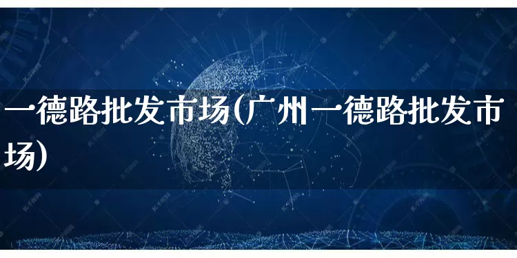 一德路批发市场(广州一德路批发市场)_https://www.rzcpcj.com_开网店_第1张