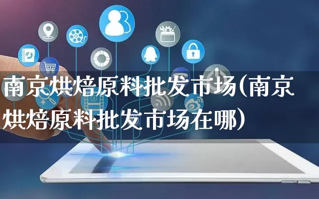 南京烘焙原料批发市场(南京烘焙原料批发市场在哪)_https://www.rzcpcj.com_抖音快手_第1张