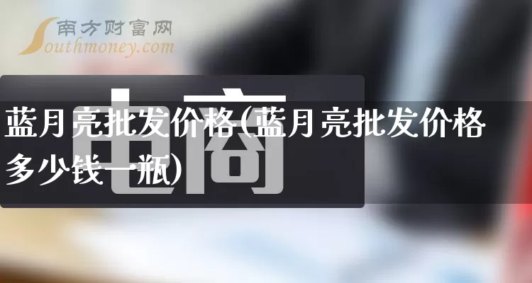 蓝月亮批发价格(蓝月亮批发价格多少钱一瓶)_https://www.rzcpcj.com_淘宝运营_第1张