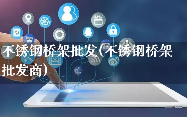 不锈钢桥架批发(不锈钢桥架批发商)_https://www.rzcpcj.com_天猫运营_第1张