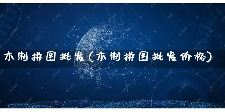木制拼图批发(木制拼图批发价格)_https://www.rzcpcj.com_淘宝运营_第1张