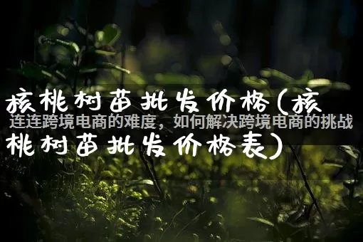 核桃树苗批发价格(核桃树苗批发价格表)_https://www.rzcpcj.com_抖音快手_第1张