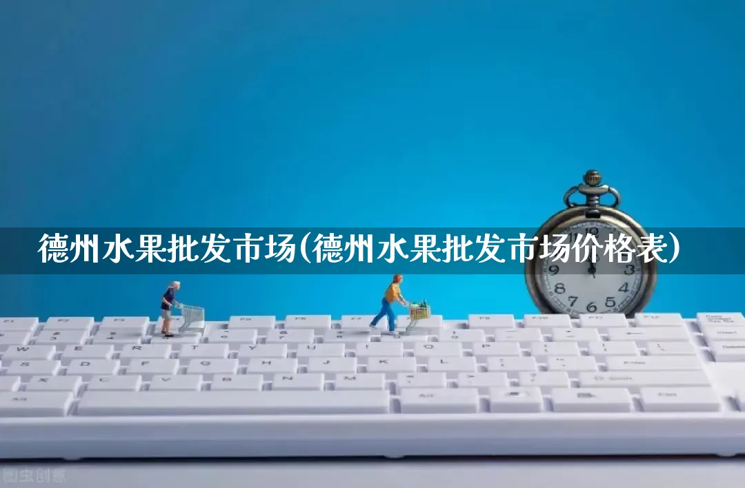 德州水果批发市场(德州水果批发市场价格表)_https://www.rzcpcj.com_天猫运营_第1张