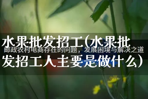 水果批发招工(水果批发招工人主要是做什么)_https://www.rzcpcj.com_淘宝运营_第1张
