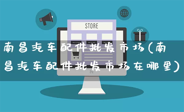 南昌汽车配件批发市场(南昌汽车配件批发市场在哪里)_https://www.rzcpcj.com_抖音快手_第1张