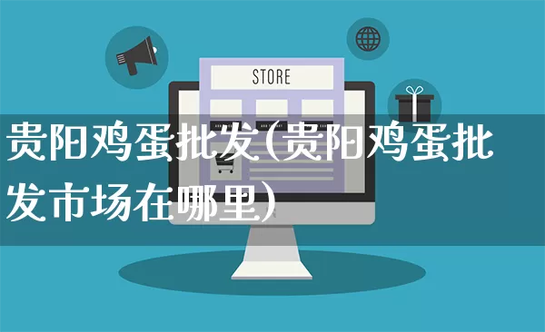 贵阳鸡蛋批发(贵阳鸡蛋批发市场在哪里)_https://www.rzcpcj.com_直通车_第1张