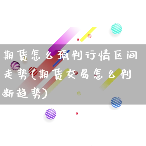 期货怎么预判行情区间走势(期货交易怎么判断趋势)_https://www.rzcpcj.com_淘宝运营_第1张