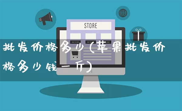 批发价格多少(苹果批发价格多少钱一斤)_https://www.rzcpcj.com_代运营_第1张