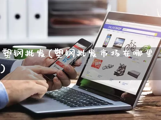 塑钢批发(塑钢批发市场在哪里)_https://www.rzcpcj.com_代运营_第1张