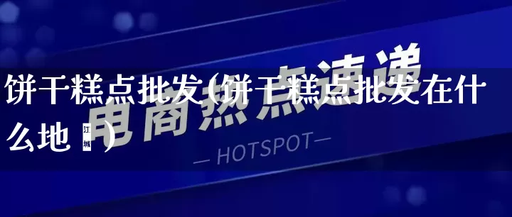 饼干糕点批发(饼干糕点批发在什么地斿)_https://www.rzcpcj.com_天猫运营_第1张
