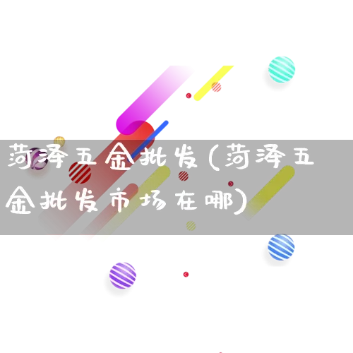 菏泽五金批发(菏泽五金批发市场在哪)_https://www.rzcpcj.com_开网店_第1张